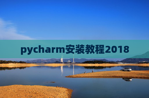 pycharm安装教程2018 pycharm安装教程2018